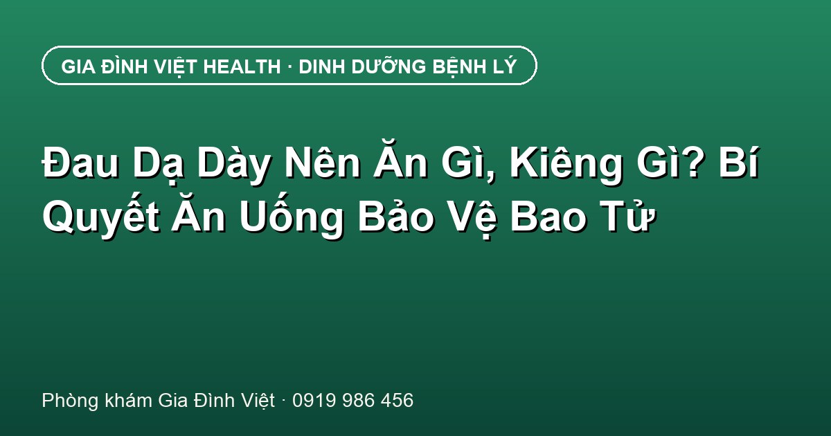 Đau Dạ Dày Nên Ăn Gì, Kiêng Gì? Bí Quyết Ăn Uống Bảo Vệ Bao Tử