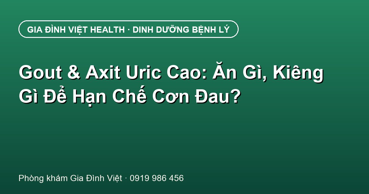 Gout & Axit Uric Cao: Ăn Gì, Kiêng Gì Để Hạn Chế Cơn Đau?
